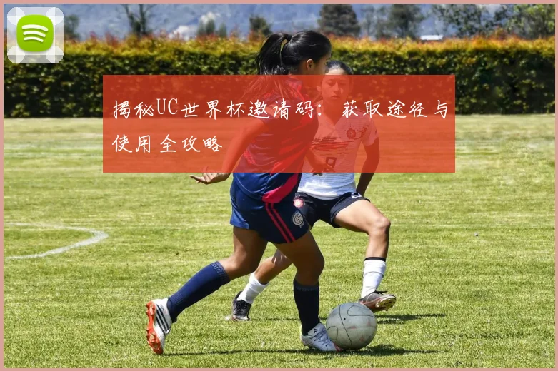 揭秘UC世界杯邀请码：获取途径与使用全攻略