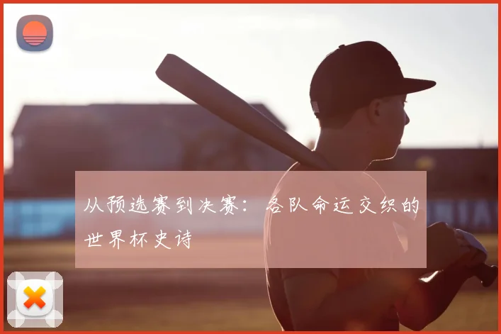从预选赛到决赛：各队命运交织的世界杯史诗