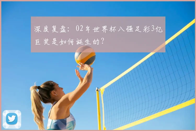 深度复盘:02年世界杯八强足彩3亿巨奖是如何诞生的?