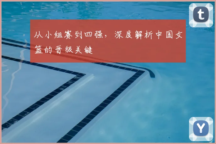 从小组赛到四强，深度解析中国女篮的晋级关键