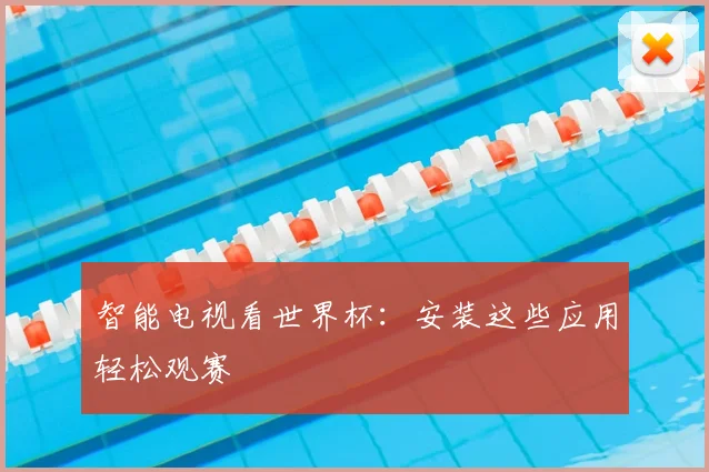 智能电视看世界杯：安装这些应用轻松观赛