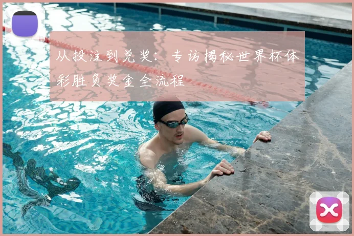 从投注到兑奖:专访揭秘世界杯体彩胜负奖金全流程