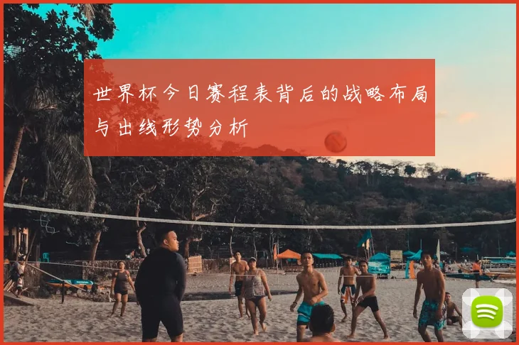 世界杯今日赛程表背后的战略布局与出线形势分析