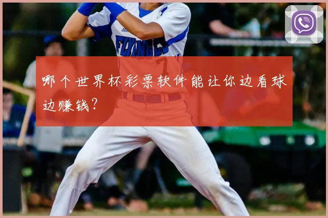 哪个世界杯彩票软件能让你边看球边赚钱？