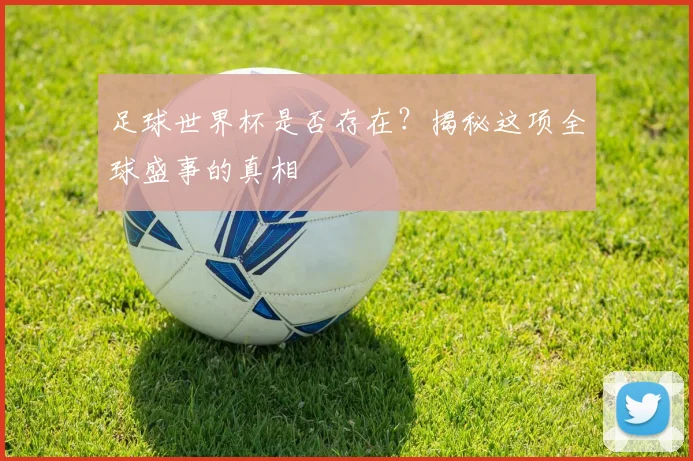 足球世界杯是否存在？揭秘这项全球盛事的真相