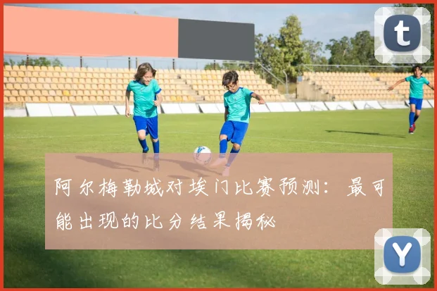 阿尔梅勒城对埃门比赛预测：最可能出现的比分结果揭秘