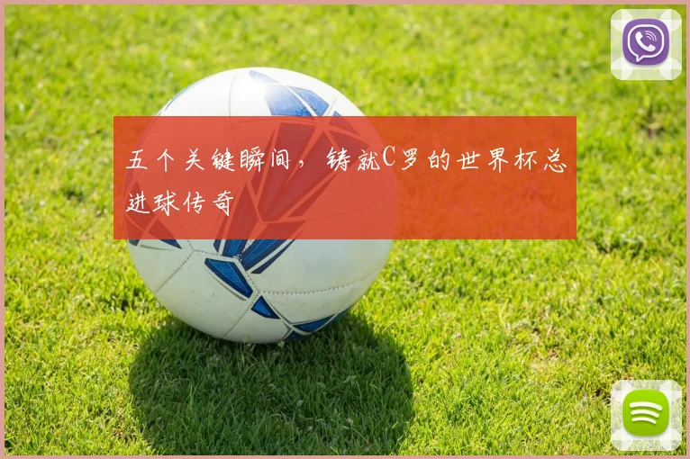 五个关键瞬间，铸就C罗的世界杯总进球传奇