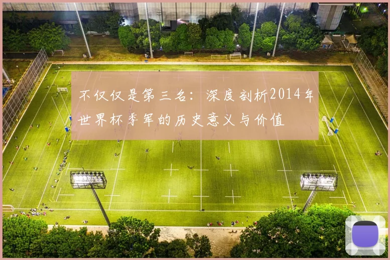 不仅仅是第三名：深度剖析2014年世界杯季军的历史意义与价值